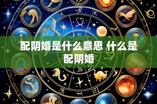配阴婚是什么意思 什么是配阴婚