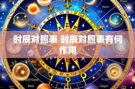 时辰对照表 时辰对照表有何作用