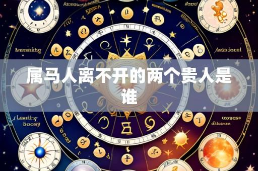 属马人离不开的两个贵人是谁