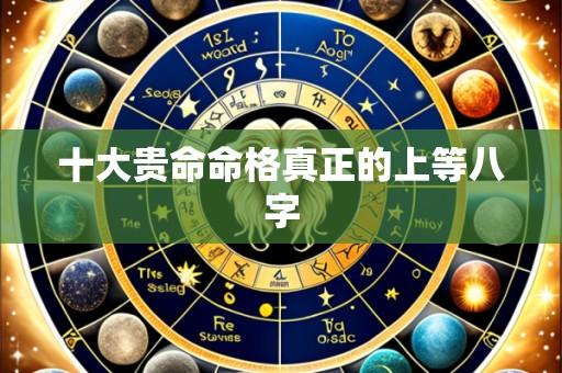 十大贵命命格真正的上等八字