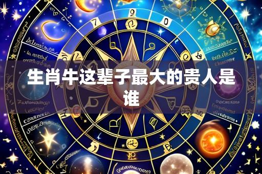生肖牛这辈子最大的贵人是谁