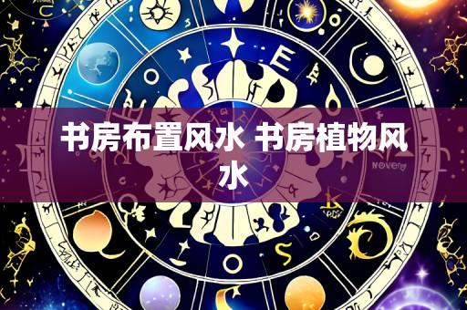 书房布置风水 书房植物风水
