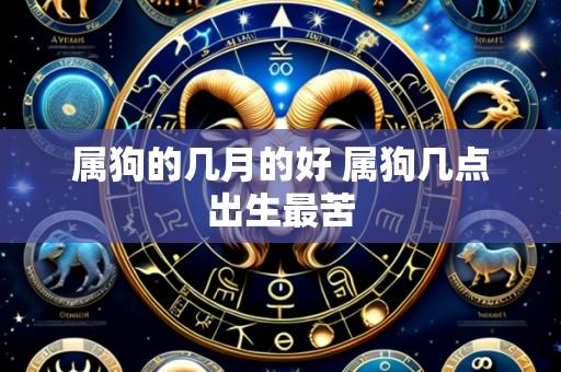 属狗的几月的好 属狗几点出生最苦