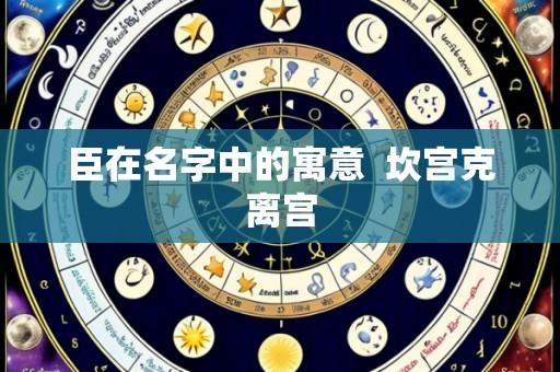 臣在名字中的寓意  坎宫克离宫