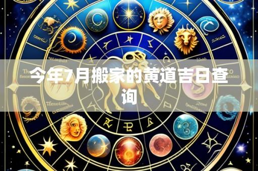 今年7月搬家的黄道吉日查询