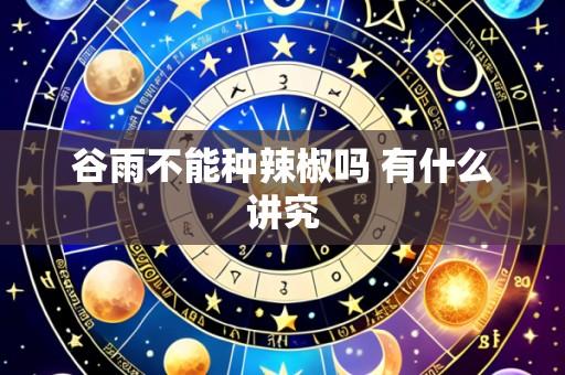谷雨不能种辣椒吗 有什么讲究