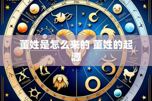 董姓是怎么来的 董姓的起源