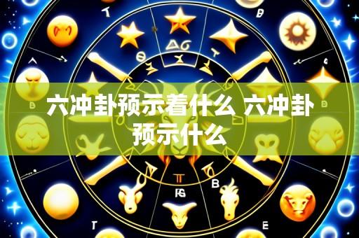 六冲卦预示着什么 六冲卦预示什么