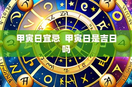 甲寅日宜忌  甲寅日是吉日吗