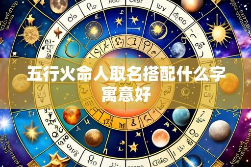 五行火命人取名搭配什么字寓意好