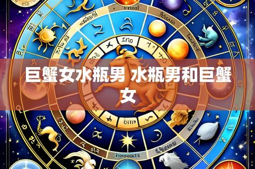 巨蟹女水瓶男 水瓶男和巨蟹女