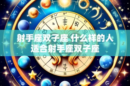 射手座双子座 什么样的人适合射手座双子座
