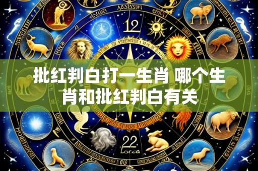 批红判白打一生肖 哪个生肖和批红判白有关