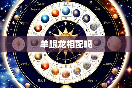 羊跟龙相配吗