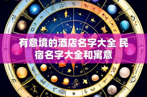 有意境的酒店名字大全 民宿名字大全和寓意