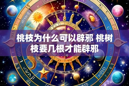桃枝为什么可以辟邪 桃树枝要几根才能辟邪