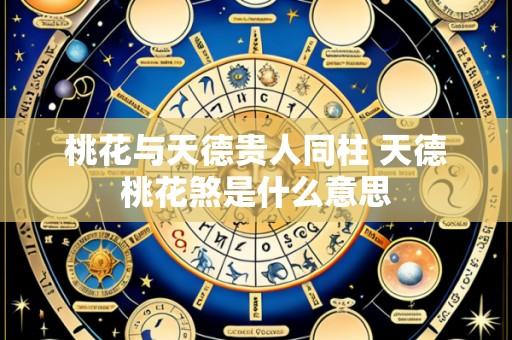 桃花与天德贵人同柱 天德桃花煞是什么意思