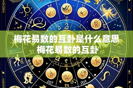梅花易数的互卦是什么意思 梅花易数的互卦