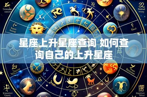 星座上升星座查询 如何查询自己的上升星座