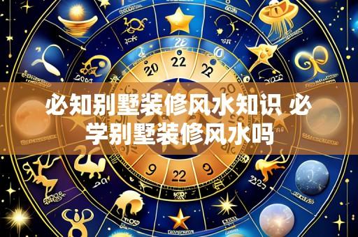 必知别墅装修风水知识 必学别墅装修风水吗