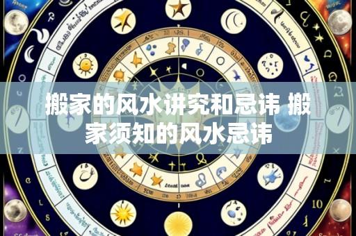 搬家的风水讲究和忌讳 搬家须知的风水忌讳
