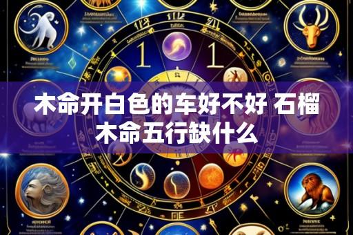木命开白色的车好不好 石榴木命五行缺什么