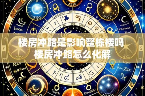 楼房冲路是影响整栋楼吗 楼房冲路怎么化解