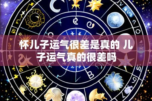 怀儿子运气很差是真的 儿子运气真的很差吗