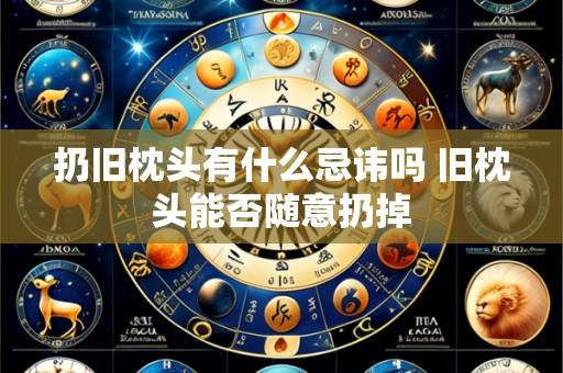 扔旧枕头有什么忌讳吗 旧枕头能否随意扔掉