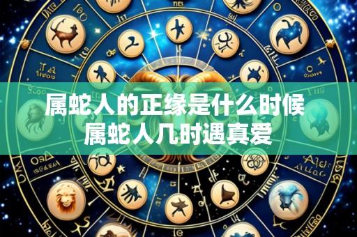 属蛇人的正缘是什么时候 属蛇人几时遇真爱