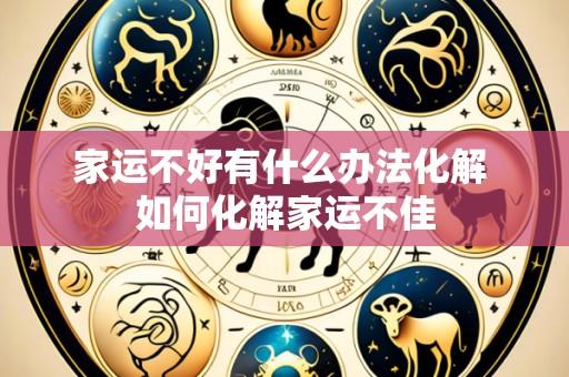 家运不好有什么办法化解 如何化解家运不佳