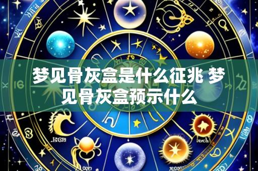 梦见骨灰盒是什么征兆 梦见骨灰盒预示什么