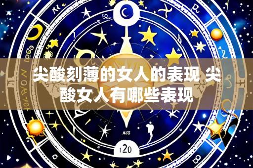 尖酸刻薄的女人的表现 尖酸女人有哪些表现