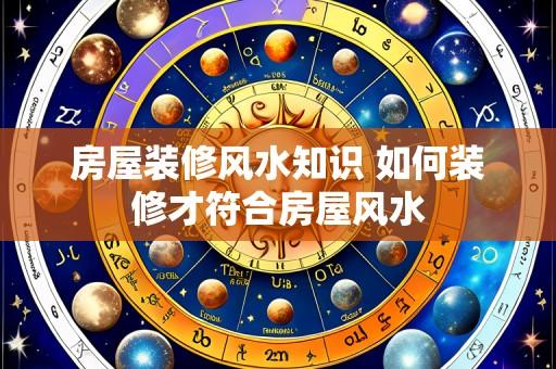 房屋装修风水知识 如何装修才符合房屋风水
