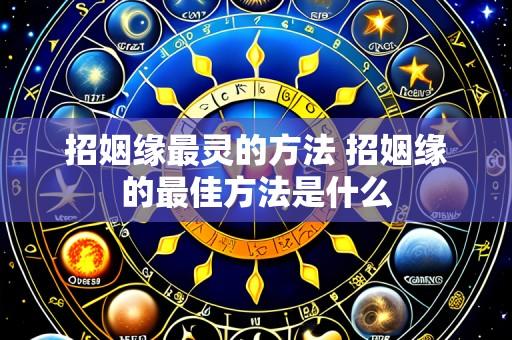 招姻缘最灵的方法 招姻缘的最佳方法是什么