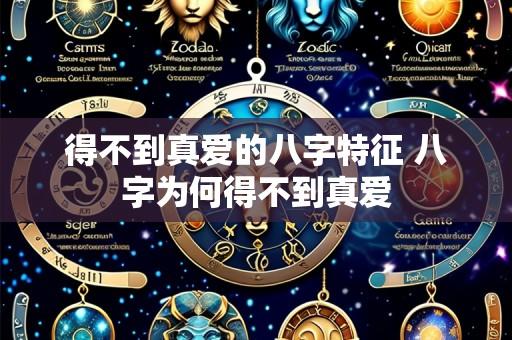 得不到真爱的八字特征 八字为何得不到真爱