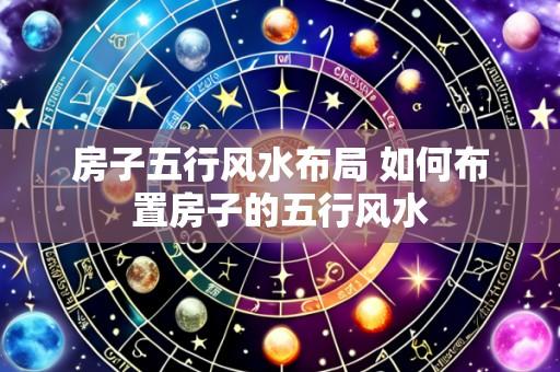 房子五行风水布局 如何布置房子的五行风水