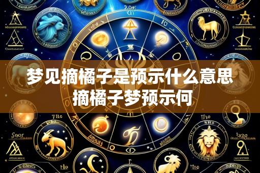 梦见摘橘子是预示什么意思 摘橘子梦预示何
