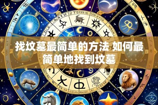 找坟墓最简单的方法 如何最简单地找到坟墓