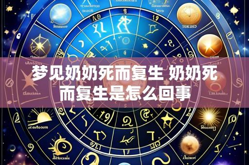 梦见奶奶死而复生 奶奶死而复生是怎么回事