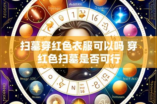 扫墓穿红色衣服可以吗 穿红色扫墓是否可行