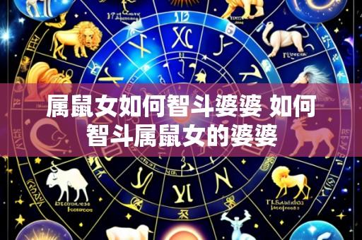 属鼠女如何智斗婆婆 如何智斗属鼠女的婆婆
