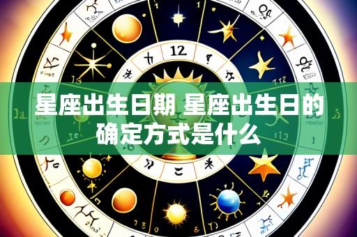 星座出生日期 星座出生日的确定方式是什么