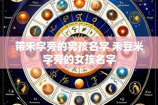 带禾字旁的男孩名字 禾豆米字旁的女孩名字