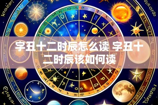 字丑十二时辰怎么读 字丑十二时辰该如何读