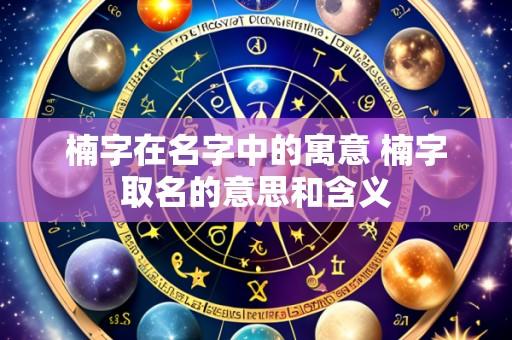 楠字在名字中的寓意 楠字取名的意思和含义