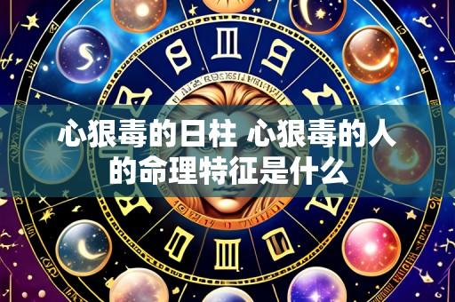 心狠毒的日柱 心狠毒的人的命理特征是什么