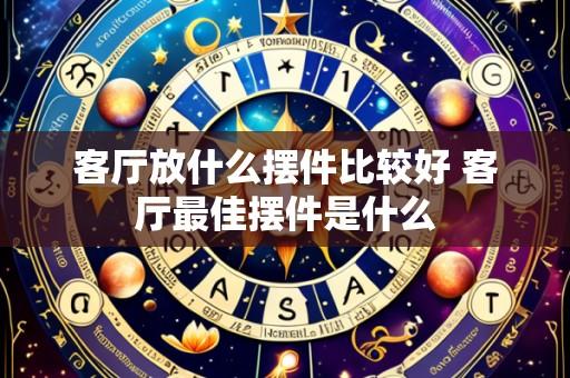 客厅放什么摆件比较好 客厅最佳摆件是什么