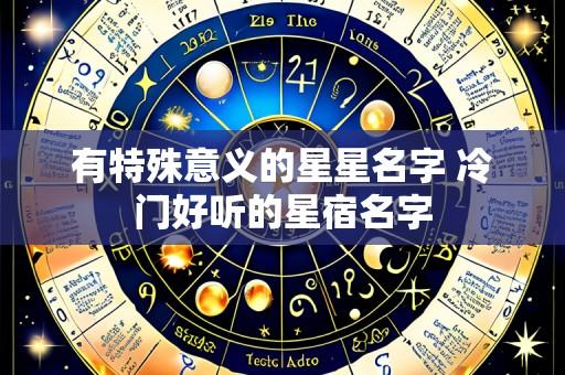 有特殊意义的星星名字 冷门好听的星宿名字