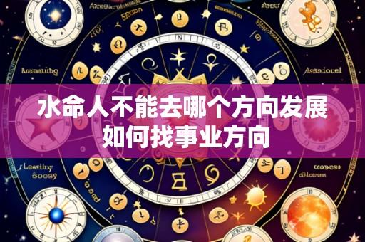水命人不能去哪个方向发展 如何找事业方向